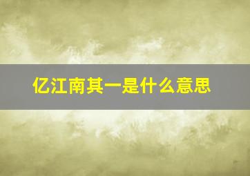 亿江南其一是什么意思