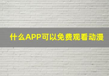 什么APP可以免费观看动漫