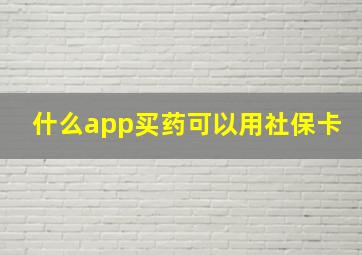 什么app买药可以用社保卡