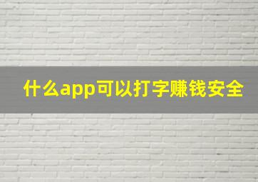 什么app可以打字赚钱安全