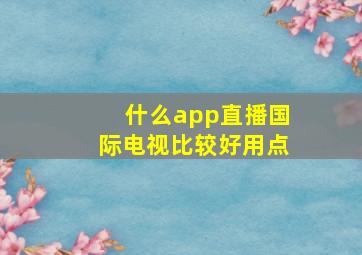 什么app直播国际电视比较好用点