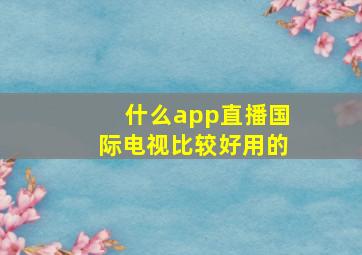 什么app直播国际电视比较好用的