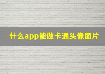 什么app能做卡通头像图片