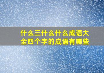 什么三什么什么成语大全四个字的成语有哪些