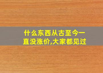 什么东西从古至今一直没涨价,大家都见过