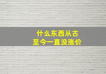 什么东西从古至今一直没涨价