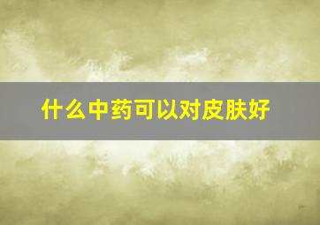 什么中药可以对皮肤好