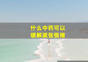 什么中药可以缓解紧张情绪