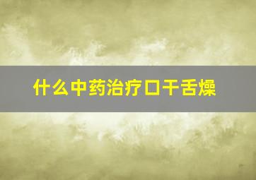 什么中药治疗口干舌燥