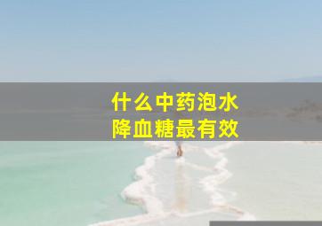 什么中药泡水降血糖最有效