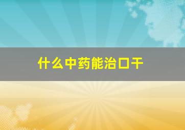 什么中药能治口干