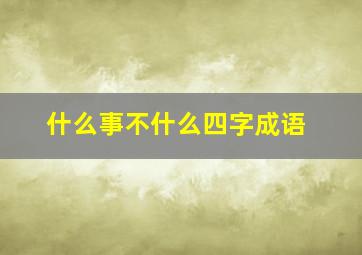 什么事不什么四字成语