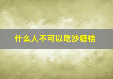 什么人不可以吃沙糖桔