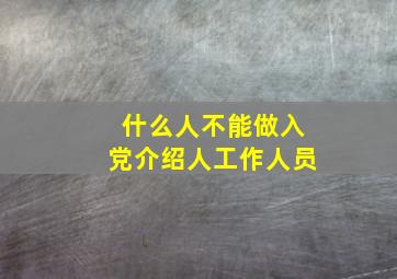 什么人不能做入党介绍人工作人员