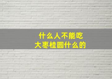 什么人不能吃大枣桂圆什么的