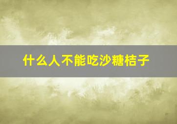 什么人不能吃沙糖桔子