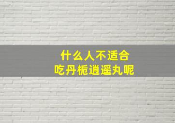 什么人不适合吃丹栀逍遥丸呢