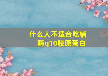 什么人不适合吃辅酶q10胶原蛋白