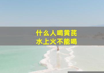 什么人喝黄芪水上火不能喝