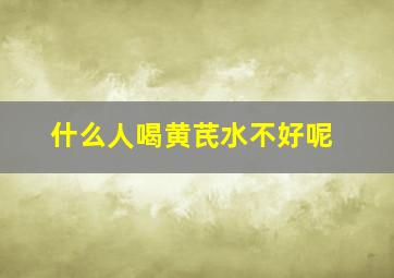 什么人喝黄芪水不好呢