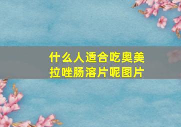 什么人适合吃奥美拉唑肠溶片呢图片