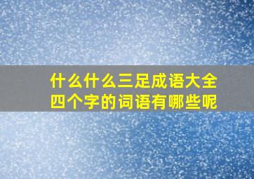 什么什么三足成语大全四个字的词语有哪些呢