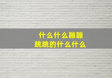 什么什么蹦蹦跳跳的什么什么