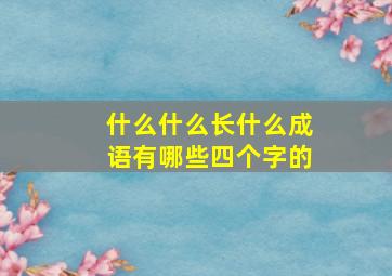 什么什么长什么成语有哪些四个字的