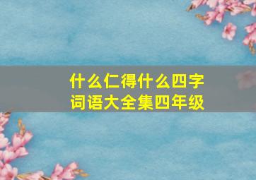 什么仁得什么四字词语大全集四年级