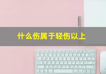 什么伤属于轻伤以上