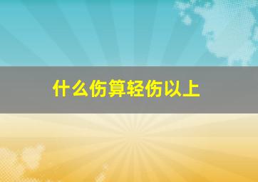 什么伤算轻伤以上