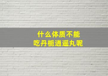 什么体质不能吃丹栀逍遥丸呢