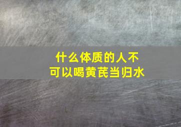 什么体质的人不可以喝黄芪当归水