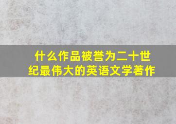 什么作品被誉为二十世纪最伟大的英语文学著作