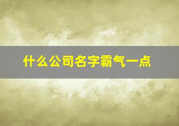 什么公司名字霸气一点