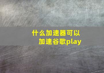 什么加速器可以加速谷歌play