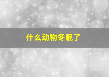 什么动物冬眠了