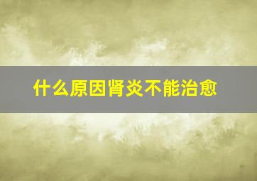 什么原因肾炎不能治愈