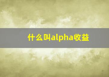 什么叫alpha收益