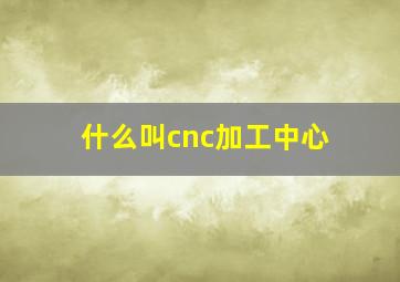 什么叫cnc加工中心