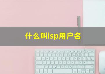 什么叫isp用户名