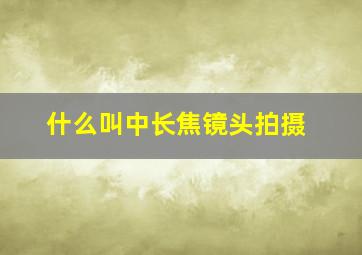 什么叫中长焦镜头拍摄