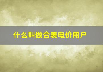 什么叫做合表电价用户