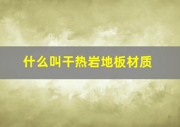 什么叫干热岩地板材质