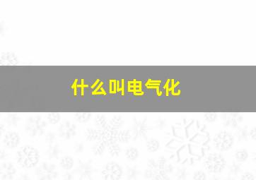 什么叫电气化