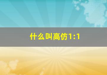 什么叫高仿1:1