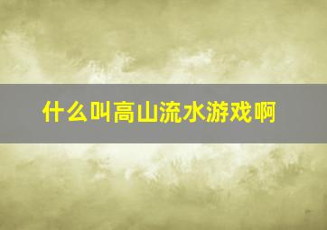 什么叫高山流水游戏啊