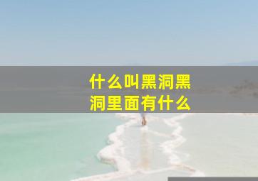 什么叫黑洞黑洞里面有什么