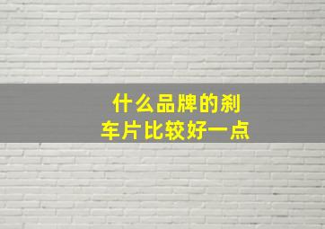 什么品牌的刹车片比较好一点