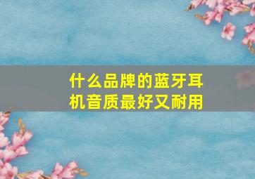 什么品牌的蓝牙耳机音质最好又耐用